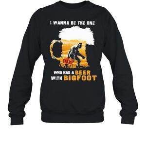 I Wanna Be The One Who Has A Beer With Bigfoot Sweatshirt